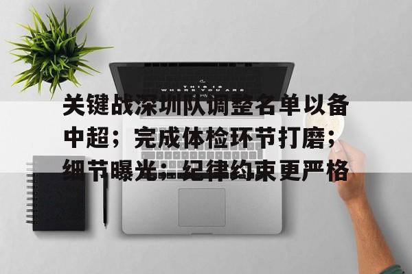 关于关键战深圳队调整名单以备中超;完成体检环节打磨;细节曝光;纪律约束更严格的信息 关于关键战深圳队调整名单以备中超;完成体检环节打磨;细节曝光;纪律约束更严格的信息